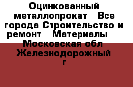 Оцинкованный металлопрокат - Все города Строительство и ремонт » Материалы   . Московская обл.,Железнодорожный г.
